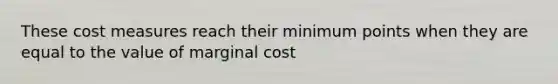 These cost measures reach their minimum points when they are equal to the value of marginal​ cost