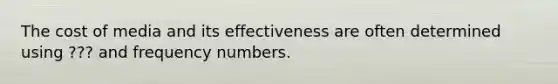 The cost of media and its effectiveness are often determined using ??? and frequency numbers.