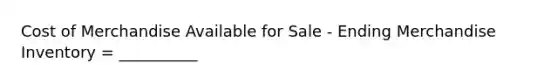 Cost of Merchandise Available for Sale - Ending Merchandise Inventory = __________