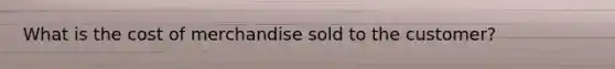 What is the cost of merchandise sold to the customer?