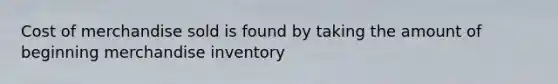 Cost of merchandise sold is found by taking the amount of beginning merchandise inventory