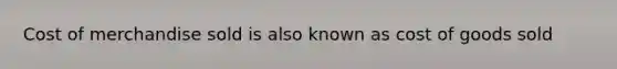 Cost of merchandise sold is also known as cost of goods sold