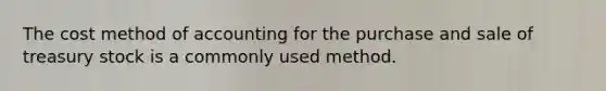 The cost method of accounting for the purchase and sale of treasury stock is a commonly used method.