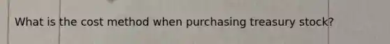 What is the cost method when purchasing treasury stock?