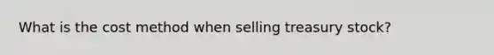 What is the cost method when selling treasury stock?