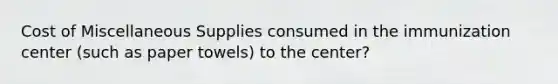 Cost of Miscellaneous Supplies consumed in the immunization center (such as paper towels) to the center?