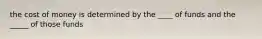 the cost of money is determined by the ____ of funds and the _____ of those funds