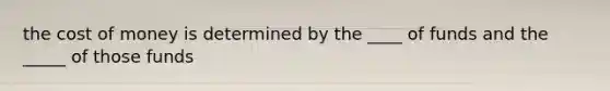 the cost of money is determined by the ____ of funds and the _____ of those funds