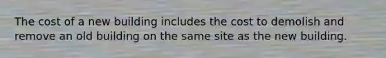 The cost of a new building includes the cost to demolish and remove an old building on the same site as the new building.