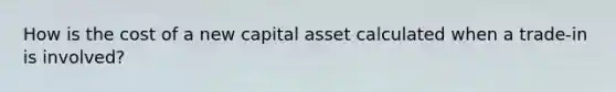 How is the cost of a new capital asset calculated when a trade-in is involved?