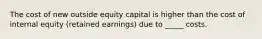 The cost of new outside equity capital is higher than the cost of internal equity (retained earnings) due to _____ costs.