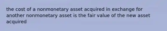 the cost of a nonmonetary asset acquired in exchange for another nonmonetary asset is the fair value of the new asset acquired