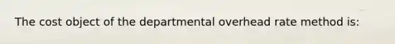 The cost object of the departmental overhead rate method is: