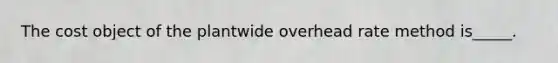 The cost object of the plantwide overhead rate method is_____.