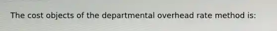 The cost objects of the departmental overhead rate method is: