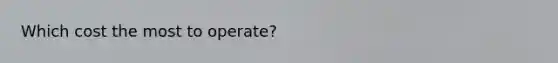 Which cost the most to operate?