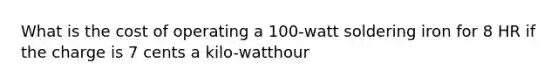 What is the cost of operating a 100-watt soldering iron for 8 HR if the charge is 7 cents a kilo-watthour