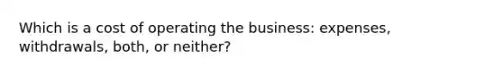 Which is a cost of operating the business: expenses, withdrawals, both, or neither?