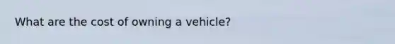 What are the cost of owning a vehicle?