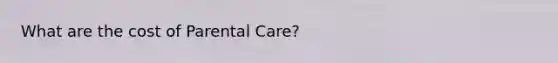 What are the cost of Parental Care?