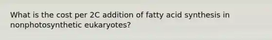 What is the cost per 2C addition of fatty acid synthesis in nonphotosynthetic eukaryotes?