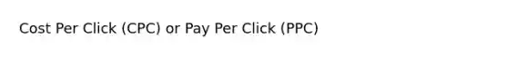 Cost Per Click (CPC) or Pay Per Click (PPC)