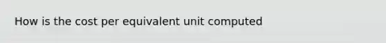 How is the cost per equivalent unit computed