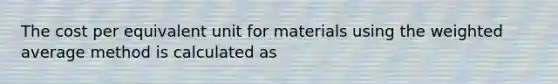 The cost per equivalent unit for materials using the <a href='https://www.questionai.com/knowledge/koL1NUNNcJ-weighted-average' class='anchor-knowledge'>weighted average</a> method is calculated as