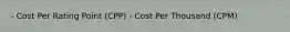 - Cost Per Rating Point (CPP) - Cost Per Thousand (CPM)