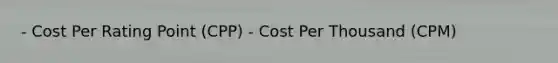 - Cost Per Rating Point (CPP) - Cost Per Thousand (CPM)