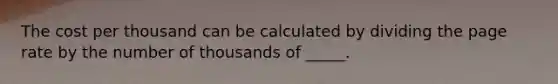 The cost per thousand can be calculated by dividing the page rate by the number of thousands of _____.