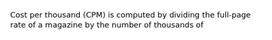 Cost per thousand (CPM) is computed by dividing the full-page rate of a magazine by the number of thousands of