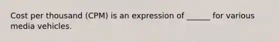 Cost per thousand (CPM) is an expression of ______ for various media vehicles.