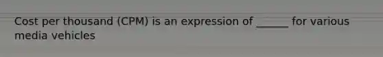 Cost per thousand (CPM) is an expression of ______ for various media vehicles