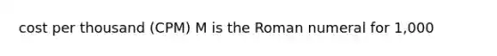 cost per thousand (CPM) M is the Roman numeral for 1,000