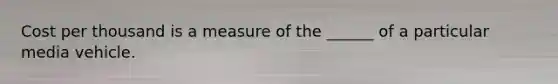 Cost per thousand is a measure of the ______ of a particular media vehicle.