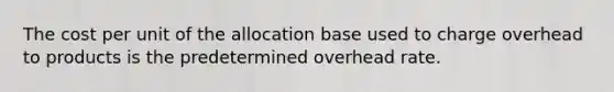 The cost per unit of the allocation base used to charge overhead to products is the predetermined overhead rate.