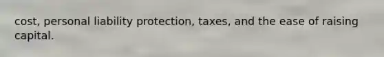 cost, personal liability protection, taxes, and the ease of raising capital.