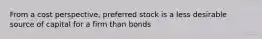 From a cost perspective, preferred stock is a less desirable source of capital for a firm than bonds