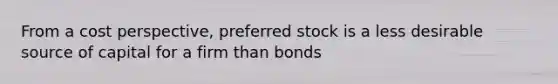 From a cost perspective, preferred stock is a less desirable source of capital for a firm than bonds