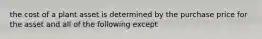 the cost of a plant asset is determined by the purchase price for the asset and all of the following except