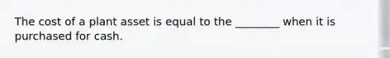 The cost of a plant asset is equal to the ________ when it is purchased for cash.
