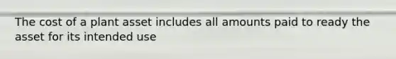 The cost of a plant asset includes all amounts paid to ready the asset for its intended use