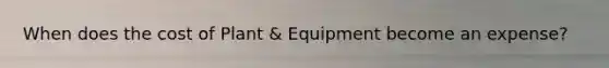 When does the cost of Plant & Equipment become an expense?