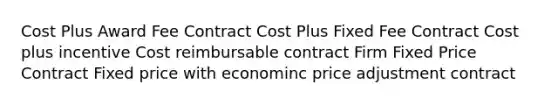 Cost Plus Award Fee Contract Cost Plus Fixed Fee Contract Cost plus incentive Cost reimbursable contract Firm Fixed Price Contract Fixed price with econominc price adjustment contract