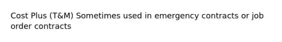 Cost Plus (T&M) Sometimes used in emergency contracts or job order contracts