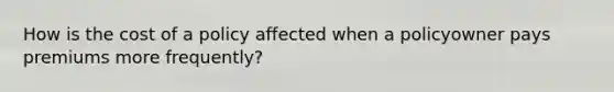 How is the cost of a policy affected when a policyowner pays premiums more frequently?