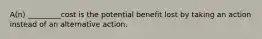 A(n) _________cost is the potential benefit lost by taking an action instead of an alternative action.