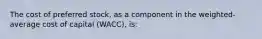 The cost of preferred stock, as a component in the weighted-average cost of capital (WACC), is: