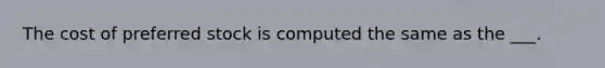 The cost of preferred stock is computed the same as the ___.